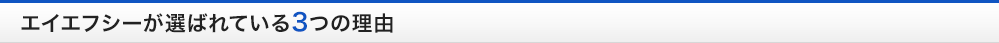 エイエフシーが選ばれている3つの理由 